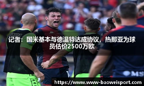 记者：国米基本与德温特达成协议，热那亚为球员估价2500万欧